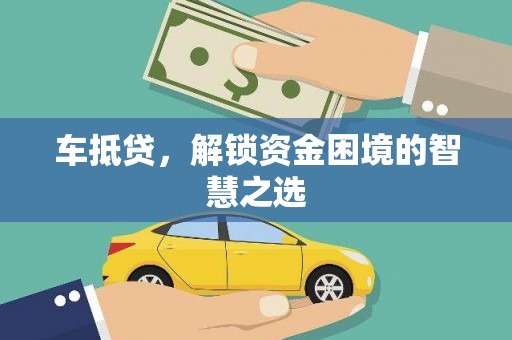 石冈车抵贷，解锁资金困境的智慧之选