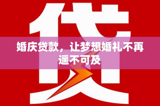 石冈婚庆贷款，让梦想婚礼不再遥不可及