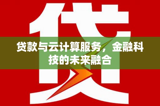 石冈贷款与云计算服务，金融科技的未来融合