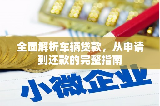 石冈全面解析车辆贷款，从申请到还款的完整指南