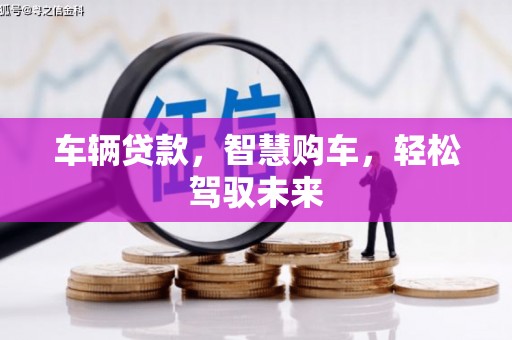 石冈车辆贷款，智慧购车，轻松驾驭未来