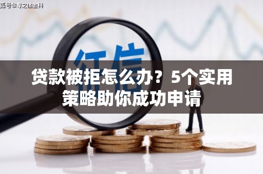 石冈贷款被拒怎么办？5个实用策略助你成功申请
