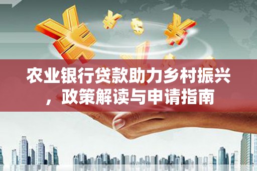石冈农业银行贷款助力乡村振兴，政策解读与申请指南