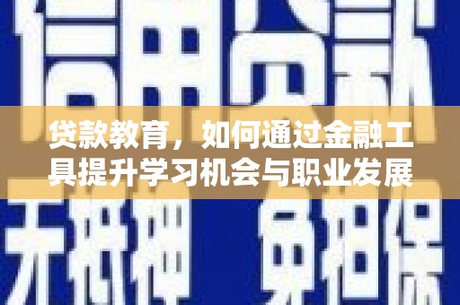 石冈贷款教育，如何通过金融工具提升学习机会与职业发展