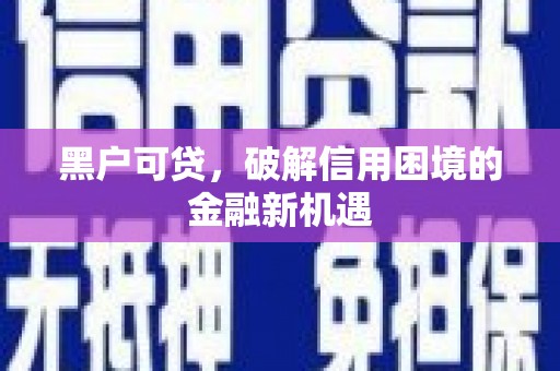 石冈黑户可贷，破解信用困境的金融新机遇