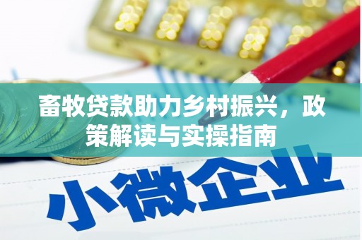石冈畜牧贷款助力乡村振兴，政策解读与实操指南