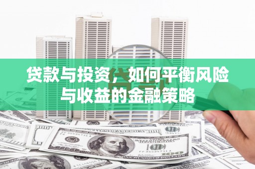 石冈贷款与投资，如何平衡风险与收益的金融策略