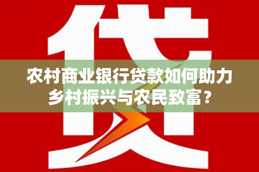 石冈农村商业银行贷款如何助力乡村振兴与农民致富？