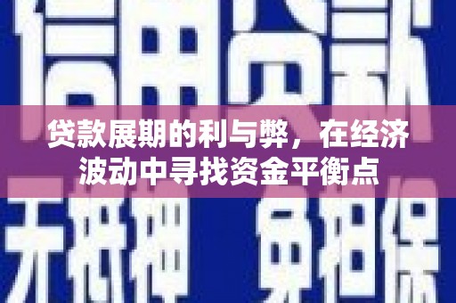 石冈贷款展期的利与弊，在经济波动中寻找资金平衡点