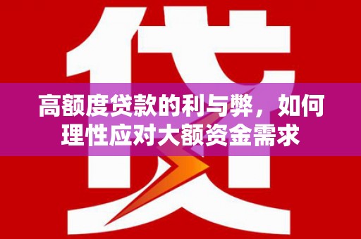 石冈高额度贷款的利与弊，如何理性应对大额资金需求