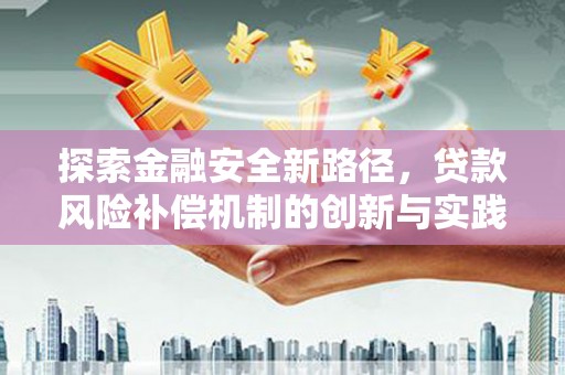 石冈探索金融安全新路径，贷款风险补偿机制的创新与实践