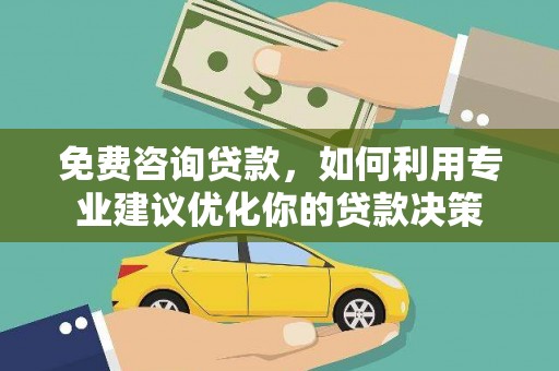 石冈免费咨询贷款，如何利用专业建议优化你的贷款决策