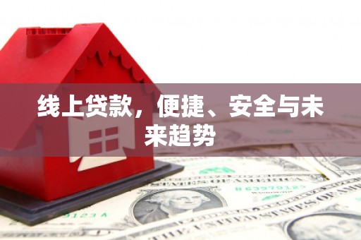 石冈线上贷款，便捷、安全与未来趋势