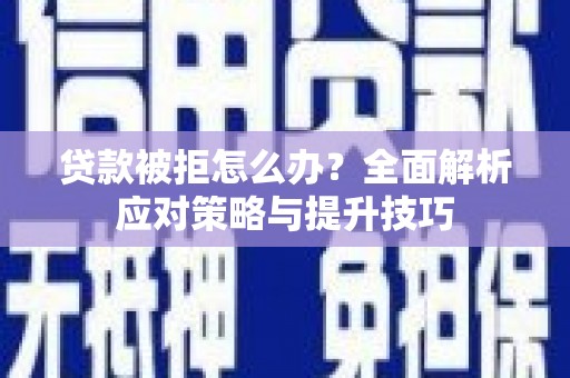 石冈贷款被拒怎么办？全面解析应对策略与提升技巧