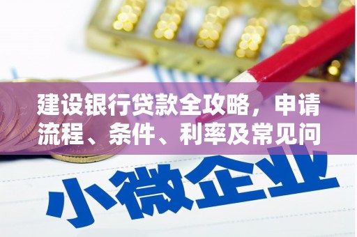 石冈建设银行贷款全攻略，申请流程、条件、利率及常见问题解答