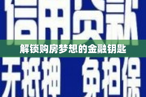 石冈解锁购房梦想的金融钥匙