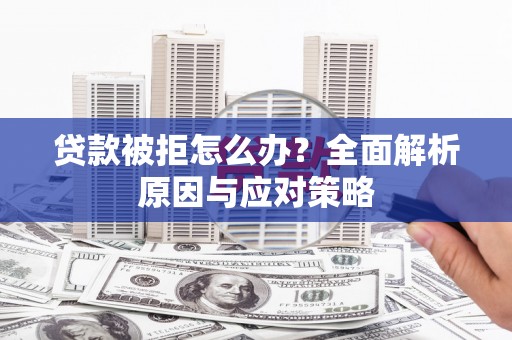 石冈贷款被拒怎么办？全面解析原因与应对策略