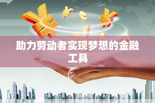 石冈助力劳动者实现梦想的金融工具