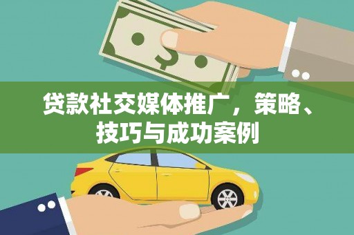 石冈贷款社交媒体推广，策略、技巧与成功案例