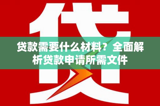 石冈贷款需要什么材料？全面解析贷款申请所需文件