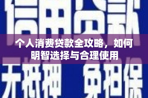 石冈个人消费贷款全攻略，如何明智选择与合理使用