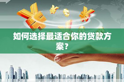 石冈如何选择最适合你的贷款方案？