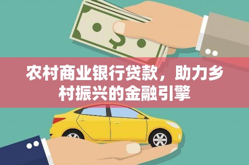 石冈农村商业银行贷款，助力乡村振兴的金融引擎