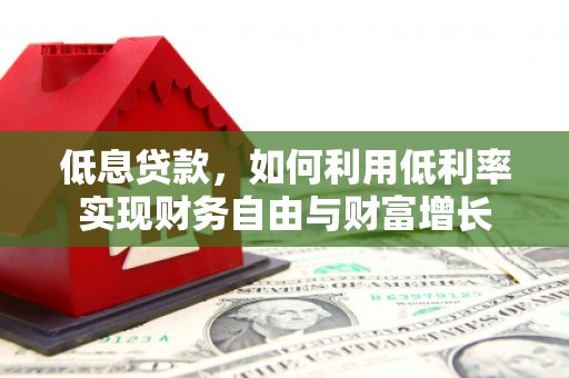 石冈低息贷款，如何利用低利率实现财务自由与财富增长