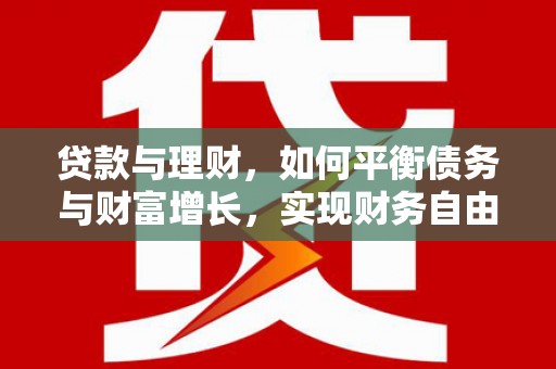 石冈贷款与理财，如何平衡债务与财富增长，实现财务自由