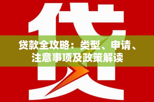 石冈贷款全攻略：类型、申请、注意事项及政策解读