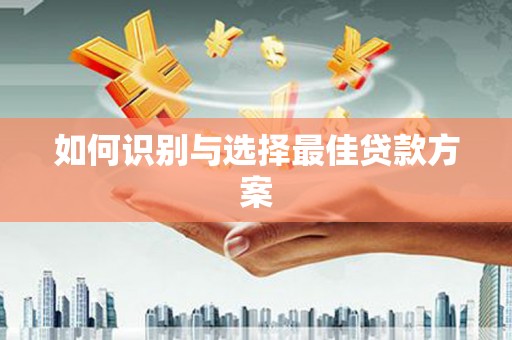 石冈如何识别与选择最佳贷款方案