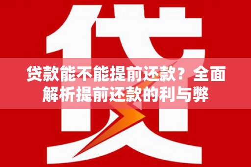 石冈贷款能不能提前还款？全面解析提前还款的利与弊