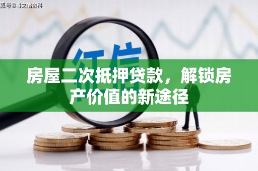 石冈房屋二次抵押贷款，解锁房产价值的新途径