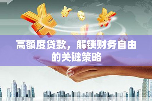 石冈高额度贷款，解锁财务自由的关键策略