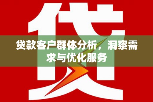 石冈贷款客户群体分析，洞察需求与优化服务